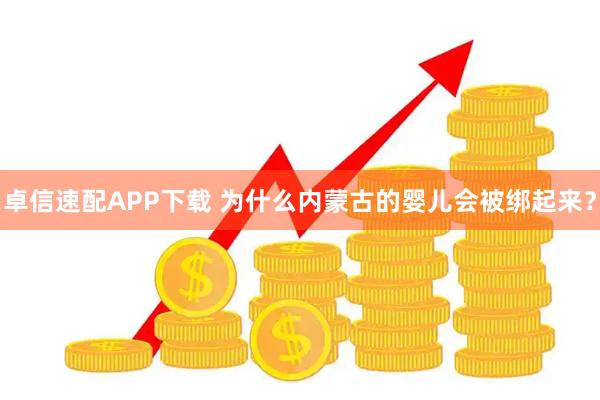 卓信速配APP下载 为什么内蒙古的婴儿会被绑起来？