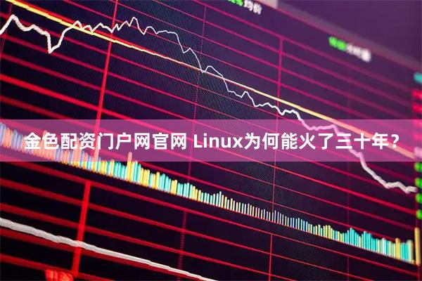 金色配资门户网官网 Linux为何能火了三十年？