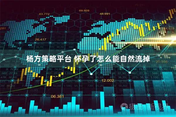 杨方策略平台 怀孕了怎么能自然流掉