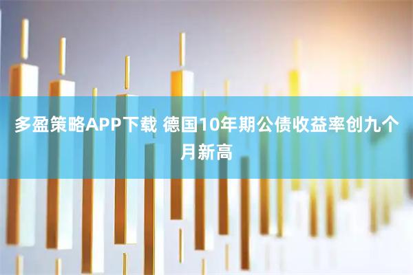 多盈策略APP下载 德国10年期公债收益率创九个月新高
