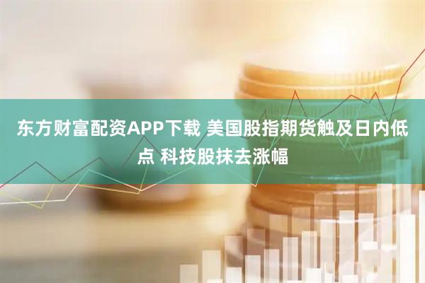 东方财富配资APP下载 美国股指期货触及日内低点 科技股抹去涨幅