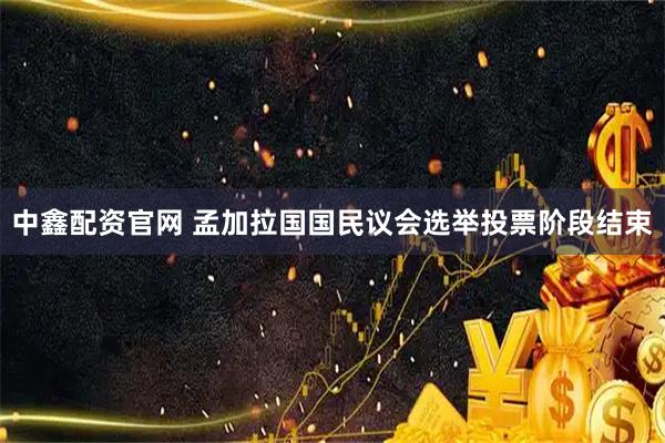 中鑫配资官网 孟加拉国国民议会选举投票阶段结束